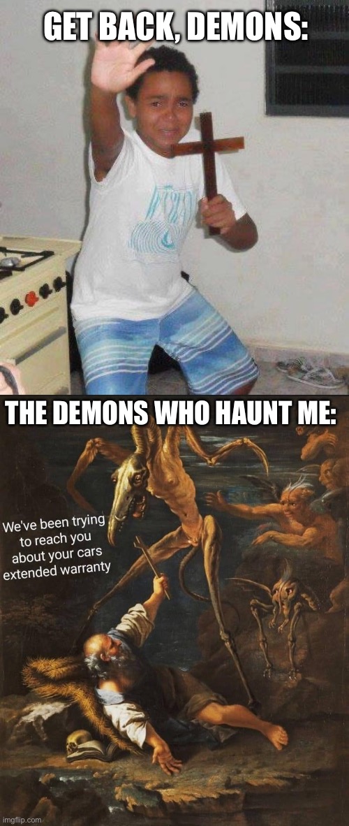 Demons | GET BACK, DEMONS:; THE DEMONS WHO HAUNT ME: | image tagged in kid with cross,extended warranty,demons,back | made w/ Imgflip meme maker