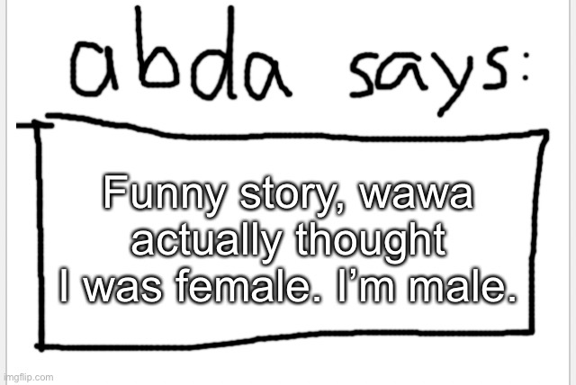 I wonder who else thought of this too | Funny story, wawa actually thought I was female. I’m male. | image tagged in anotherbadlydrawnaxolotl s announcement temp | made w/ Imgflip meme maker