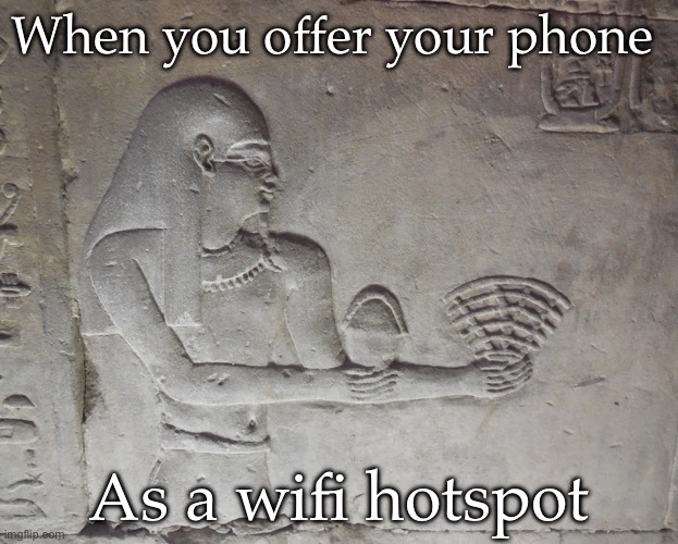 Wifi in Egypt | When you offer your phone; As a wifi hotspot | image tagged in egyptian wifi,egypt,technology,phone | made w/ Imgflip meme maker