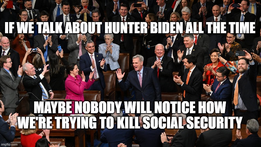 IF WE TALK ABOUT HUNTER BIDEN ALL THE TIME; MAYBE NOBODY WILL NOTICE HOW WE'RE TRYING TO KILL SOCIAL SECURITY | image tagged in republicans,social security | made w/ Imgflip meme maker