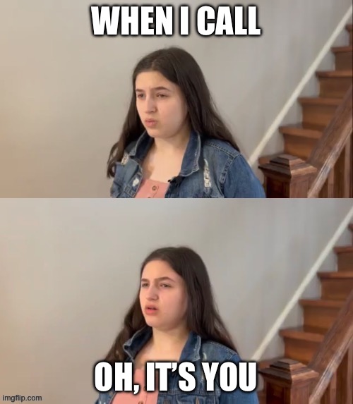 So I give her a call | WHEN I CALL OH, IT’S YOU | image tagged in call | made w/ Imgflip meme maker