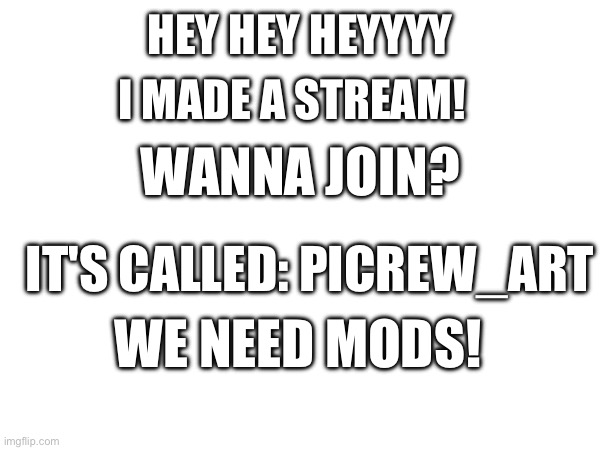 Link in comments! | HEY HEY HEYYYY; I MADE A STREAM! WANNA JOIN? IT'S CALLED: PICREW_ART; WE NEED MODS! | image tagged in stream,new | made w/ Imgflip meme maker