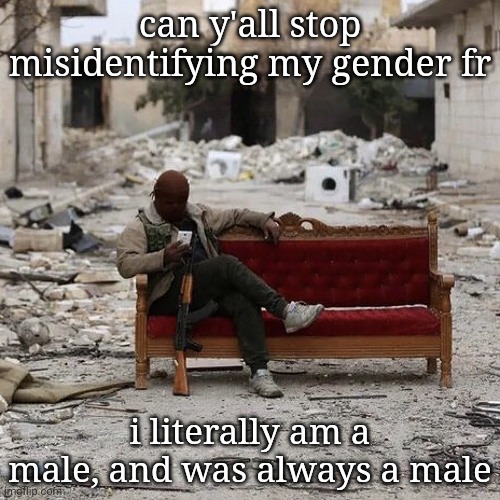 can y'all stop misidentifying my gender fr; i literally am a male, and was always a male | made w/ Imgflip meme maker