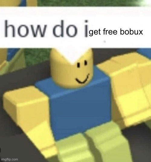 How do I get free bobux | get free bobux | image tagged in how do i,memes,roblox,funny | made w/ Imgflip meme maker