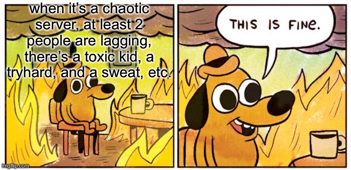 those chaotic servers always make me feel this way | when it’s a chaotic server, at least 2 people are lagging, there’s a toxic kid, a tryhard, and a sweat, etc. | image tagged in memes,this is fine,gaming,funny,true,chaos | made w/ Imgflip meme maker
