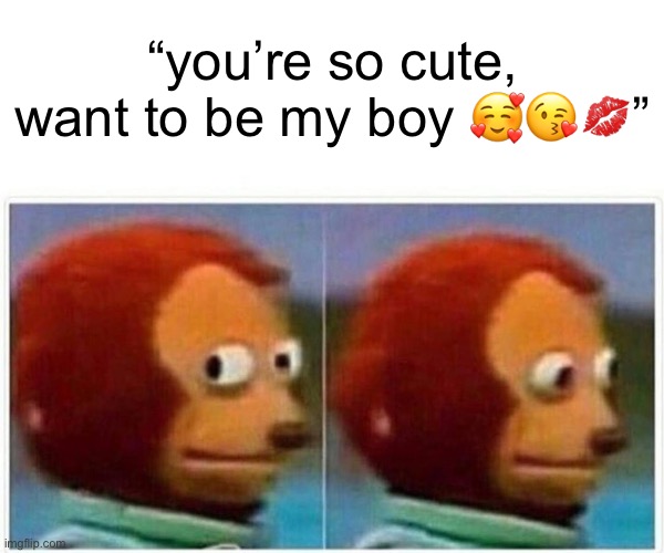 oders suck fr ? | “you’re so cute, want to be my boy 🥰😘💋” | image tagged in memes,monkey puppet,online dating,funny,roblox,true | made w/ Imgflip meme maker