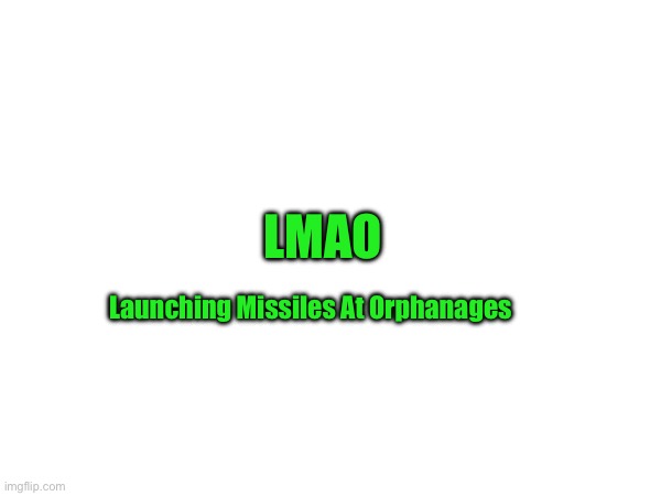 LMAO; Launching Missiles At Orphanages | made w/ Imgflip meme maker