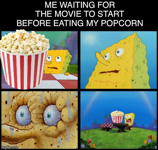 The impossible challenge | ME WAITING FOR THE MOVIE TO START BEFORE EATING MY POPCORN | image tagged in spongebob - i don't need it by henry-c,popcorn,funny,funny memes,memes | made w/ Imgflip meme maker