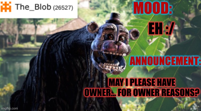 . | EH :/; MAY I PLEASE HAVE OWNER... FOR OWNER REASONS? | image tagged in the_blob new announcement template,stay blobby | made w/ Imgflip meme maker