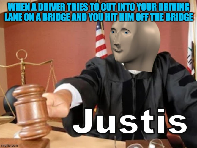 Meme man Justis | WHEN A DRIVER TRIES TO CUT INTO YOUR DRIVING LANE ON A BRIDGE AND YOU HIT HIM OFF THE BRIDGE | image tagged in meme man justis | made w/ Imgflip meme maker