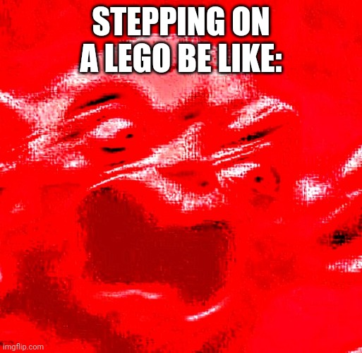 AAAAAAAAAA- | STEPPING ON A LEGO BE LIKE: | image tagged in very loud screaming | made w/ Imgflip meme maker