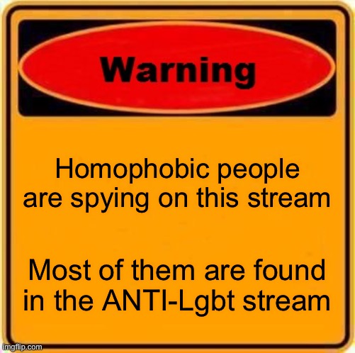 Yup (SF: we know, we don't really care that much though) | Homophobic people are spying on this stream; Most of them are found in the ANTI-Lgbt stream | image tagged in memes,warning sign | made w/ Imgflip meme maker