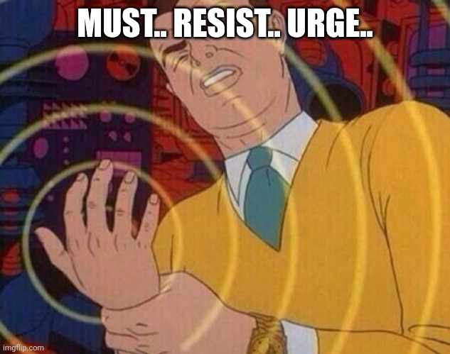 Must resist urge | MUST.. RESIST.. URGE.. | image tagged in must resist urge | made w/ Imgflip meme maker