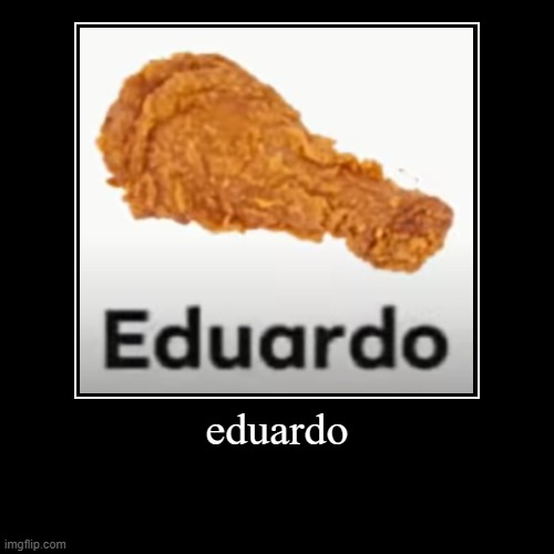 edardo | eduardo | | image tagged in funny,demotivationals | made w/ Imgflip demotivational maker