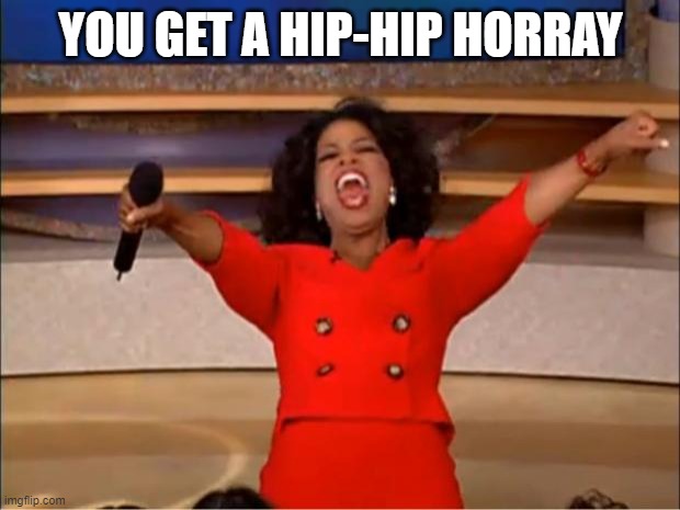 Oprah You Get A Meme | YOU GET A HIP-HIP HORRAY | image tagged in memes,oprah you get a | made w/ Imgflip meme maker