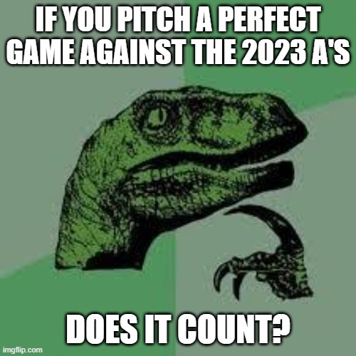 Dinosaur | IF YOU PITCH A PERFECT GAME AGAINST THE 2023 A'S; DOES IT COUNT? | image tagged in dinosaur | made w/ Imgflip meme maker