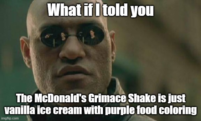 Should I have used this for a Captain Obvious meme? | What if I told you; The McDonald's Grimace Shake is just vanilla ice cream with purple food coloring | image tagged in memes,matrix morpheus,mcdonalds,grimace,milkshake,so yeah | made w/ Imgflip meme maker