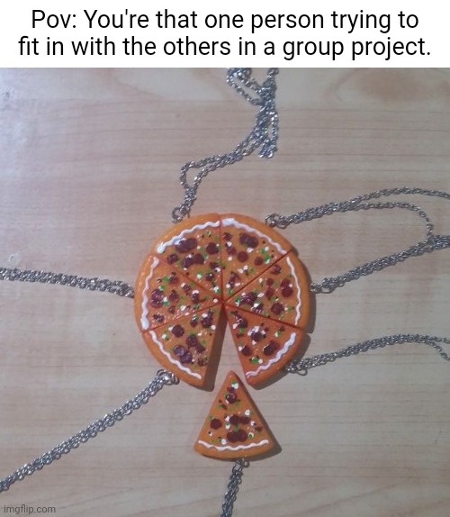 Group project | Pov: You're that one person trying to fit in with the others in a group project. | image tagged in group,project,pov,memes,meme,fit in | made w/ Imgflip meme maker