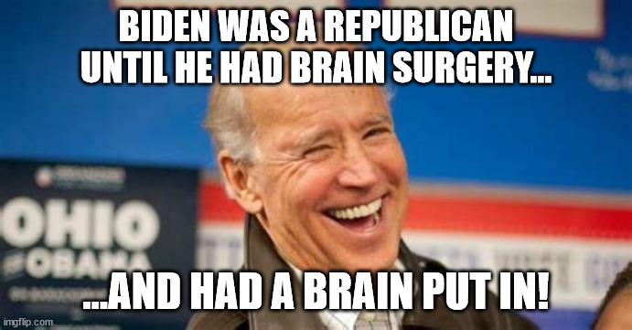 It's not brain surgery | BIDEN WAS A REPUBLICAN UNTIL HE HAD BRAIN SURGERY... ...AND HAD A BRAIN PUT IN! | image tagged in it's not brain surgery,president joe biden,got brains,brainless,fascists,maga | made w/ Imgflip meme maker