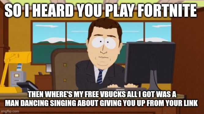 Fortnite memes | SO I HEARD YOU PLAY FORTNITE; THEN WHERE'S MY FREE VBUCKS ALL I GOT WAS A MAN DANCING SINGING ABOUT GIVING YOU UP FROM YOUR LINK | image tagged in memes,aaaaand its gone | made w/ Imgflip meme maker