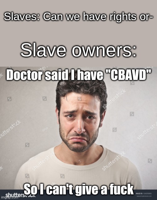 Doctor said I have CBAVD | Slaves: Can we have rights or-; Slave owners: | image tagged in doctor said i have cbavd | made w/ Imgflip meme maker