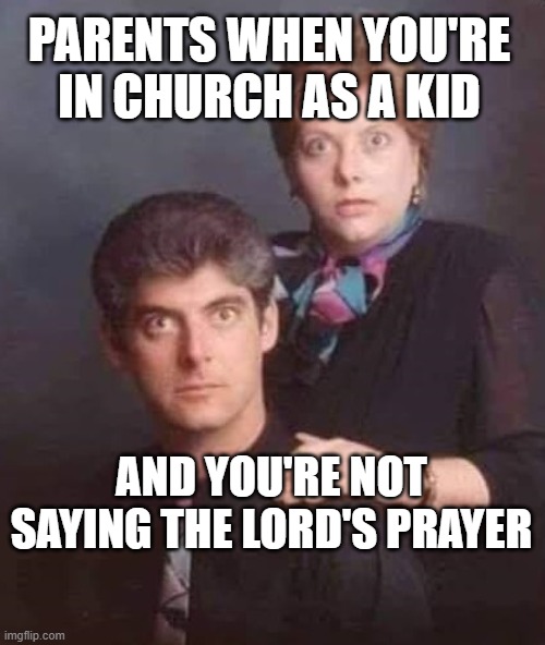 Lords prayer parents | PARENTS WHEN YOU'RE IN CHURCH AS A KID; AND YOU'RE NOT SAYING THE LORD'S PRAYER | image tagged in wide eye portrait | made w/ Imgflip meme maker