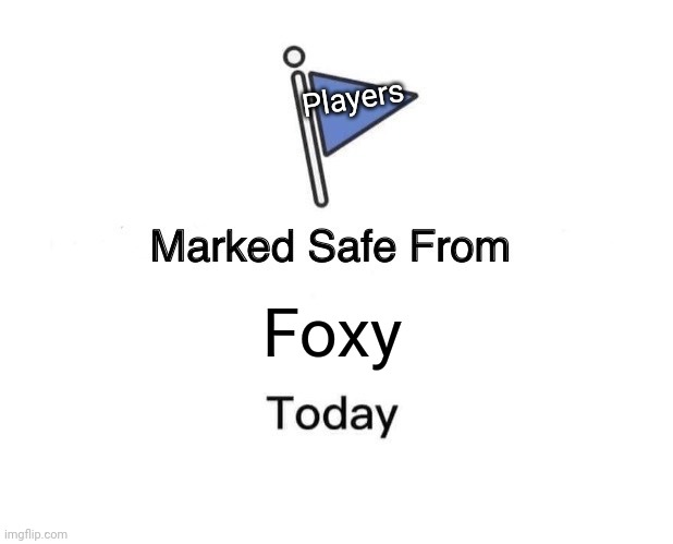 Fnaf be like | Players; Foxy | image tagged in memes,marked safe from | made w/ Imgflip meme maker
