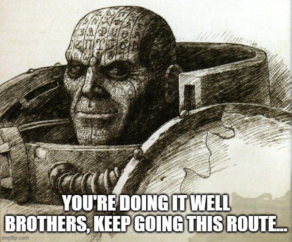 Sarcastic Ereb | YOU'RE DOING IT WELL BROTHERS, KEEP GOING THIS ROUTE... | image tagged in ereb,warhammer40k,warhammer 40000 | made w/ Imgflip meme maker