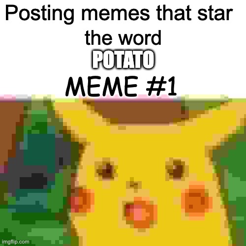 Potato #1 | Posting memes that star; the word; POTATO; MEME #1 | image tagged in memes,surprised pikachu | made w/ Imgflip meme maker