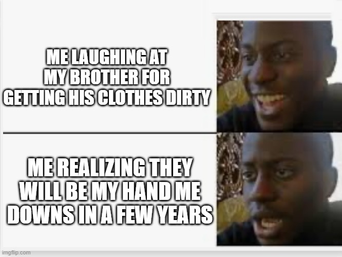 Yep im the second child | ME LAUGHING AT MY BROTHER FOR GETTING HIS CLOTHES DIRTY; ME REALIZING THEY WILL BE MY HAND ME DOWNS IN A FEW YEARS | image tagged in happy then sad | made w/ Imgflip meme maker