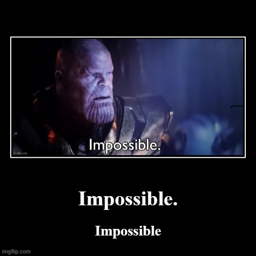 Impossible. | Impossible | image tagged in funny,demotivationals | made w/ Imgflip demotivational maker