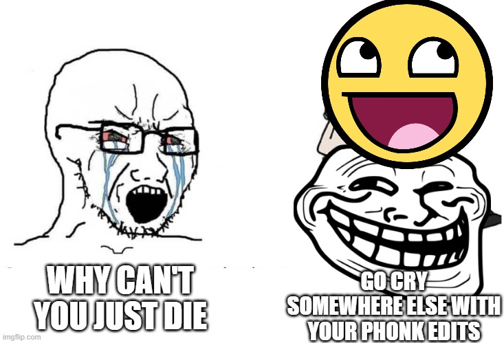 Soyboy Vs Yes Chad | WHY CAN'T YOU JUST DIE; GO CRY SOMEWHERE ELSE WITH YOUR PHONK EDITS | image tagged in soyboy vs yes chad,old memes,trollface,awesome face | made w/ Imgflip meme maker