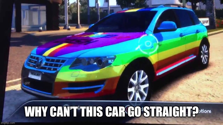 Rainbow Car | WHY CAN’T THIS CAR GO STRAIGHT? | image tagged in rainbow car | made w/ Imgflip meme maker