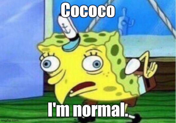 cococo | Cococo; I'm normal. | image tagged in memes,mocking spongebob | made w/ Imgflip meme maker