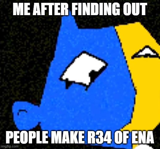 i feel dissapointed | ME AFTER FINDING OUT; PEOPLE MAKE R34 OF ENA | image tagged in ena excuse me wtf | made w/ Imgflip meme maker