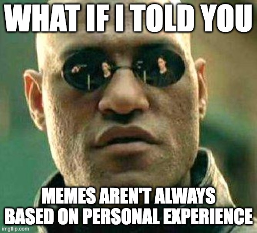 Sometimes they are just funny | WHAT IF I TOLD YOU; MEMES AREN'T ALWAYS BASED ON PERSONAL EXPERIENCE | image tagged in what if i told you,fiction,memes,reality,scientist_dr3amyisdumb | made w/ Imgflip meme maker