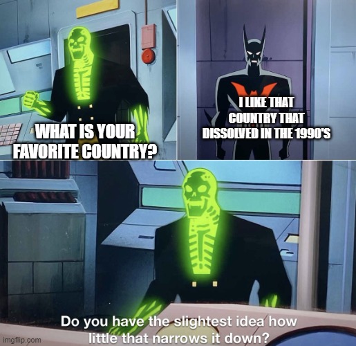 Every history nerd will get this. | WHAT IS YOUR FAVORITE COUNTRY? I LIKE THAT COUNTRY THAT DISSOLVED IN THE 1990'S | image tagged in do you have the slightest idea how little that narrows it down | made w/ Imgflip meme maker