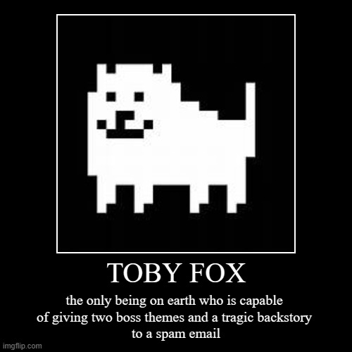 TOBY FOX | the only being on earth who is capable 
of giving two boss themes and a tragic backstory 
to a spam email | image tagged in funny,demotivationals | made w/ Imgflip demotivational maker