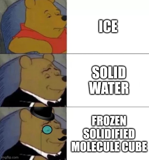 Fancy pooh | ICE; SOLID WATER; FROZEN SOLIDIFIED MOLECULE CUBE | image tagged in fancy pooh | made w/ Imgflip meme maker