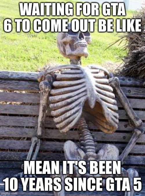 Waiting Skeleton Meme | WAITING FOR GTA 6 TO COME OUT BE LIKE; MEAN IT'S BEEN 10 YEARS SINCE GTA 5 | image tagged in funny,memes,gta,waiting skeleton,boring | made w/ Imgflip meme maker