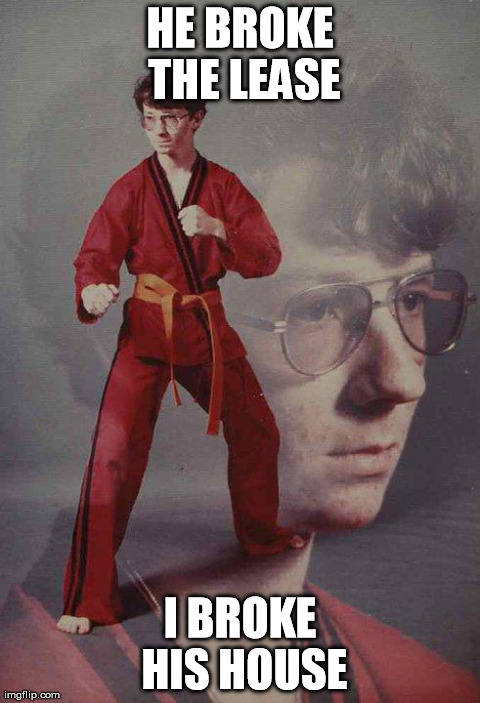 Karate Kyle | HE BROKE THE LEASE I BROKE HIS HOUSE | image tagged in memes,karate kyle,AdviceAnimals | made w/ Imgflip meme maker