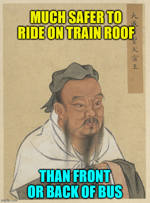 Confuscius | MUCH SAFER TO RIDE ON TRAIN ROOF THAN FRONT OR BACK OF BUS | image tagged in confuscius | made w/ Imgflip meme maker