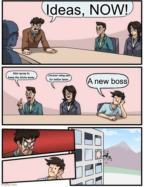 A new whaaaaat? | Ideas, NOW! Idiot spray to keep the idiots away; Chicken wing salt
for better taste; A new boss | image tagged in memes,boardroom meeting suggestion | made w/ Imgflip meme maker