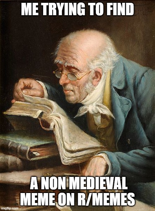 Going medieval | ME TRYING TO FIND; A NON MEDIEVAL MEME ON R/MEMES | image tagged in old guy reading a book,medieval | made w/ Imgflip meme maker