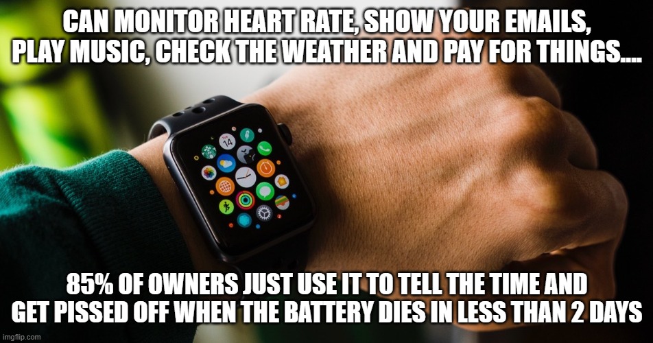You don't have to be an idiot to own one, but it helps | CAN MONITOR HEART RATE, SHOW YOUR EMAILS, PLAY MUSIC, CHECK THE WEATHER AND PAY FOR THINGS.... 85% OF OWNERS JUST USE IT TO TELL THE TIME AND GET PISSED OFF WHEN THE BATTERY DIES IN LESS THAN 2 DAYS | image tagged in applewatch,smartwatch | made w/ Imgflip meme maker
