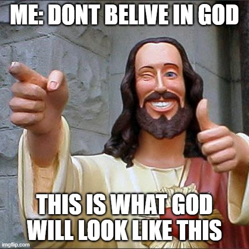 Buddy Christ Meme | ME: DONT BELIVE IN GOD; THIS IS WHAT GOD WILL LOOK LIKE THIS | image tagged in memes,buddy christ | made w/ Imgflip meme maker
