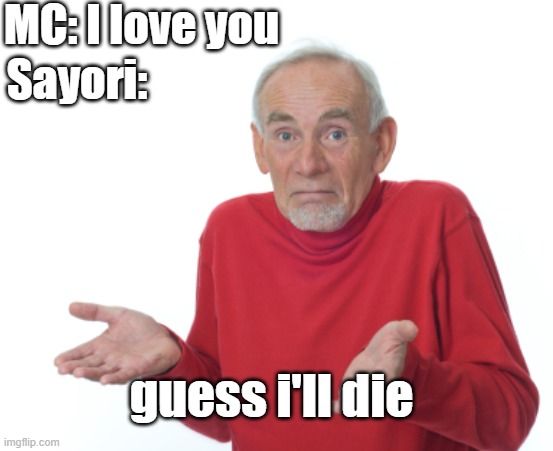 guess ill die | MC: I love you; Sayori:; guess i'll die | image tagged in guess i'll die | made w/ Imgflip meme maker