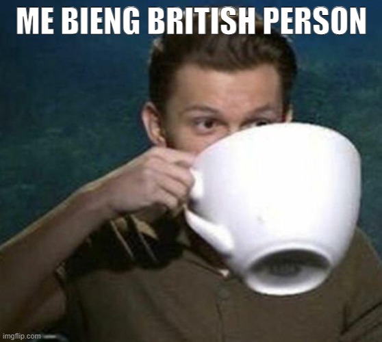 me bieng british | ME BIENG BRITISH PERSON | image tagged in tom holland big teacup | made w/ Imgflip meme maker
