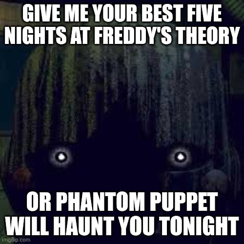 5 AM post | GIVE ME YOUR BEST FIVE NIGHTS AT FREDDY'S THEORY; OR PHANTOM PUPPET WILL HAUNT YOU TONIGHT | image tagged in phantom puppet from fnaf 3 | made w/ Imgflip meme maker