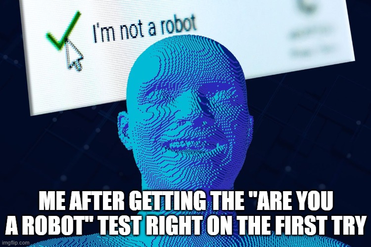 Achievement obatained: non-robot | ME AFTER GETTING THE "ARE YOU A ROBOT" TEST RIGHT ON THE FIRST TRY | image tagged in funny | made w/ Imgflip meme maker